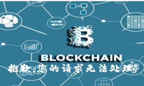 抱歉，您的请求无法处理。