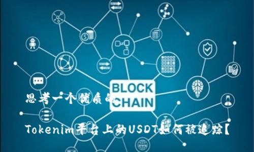 思考一个优质的

Tokenim平台上的USDT如何被追踪？