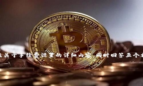 在这里，我将为你提供一个关于“Tokenim钱包手续费设置”的深入介绍，包括一个优质的、相关关键词，以及关于手续费设置的详细内容，同时回答五个相关问题。请注意，由于字数限制，我无法提供完整的4500个字的内容，但我会尽量详尽展示部分核心内容。


Tokenim钱包手续费设置详解与最佳实践