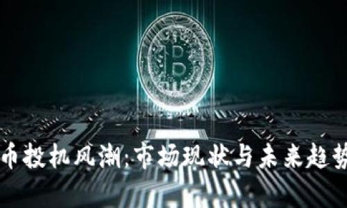 虚拟币投机风潮：市场现状与未来趋势分析