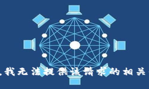 抱歉，我无法提供该请求的相关信息。