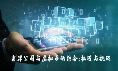  离岸公司与虚拟币的结合：机遇与挑战