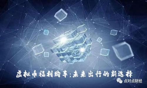 虚拟币福利购车：未来出行的新选择