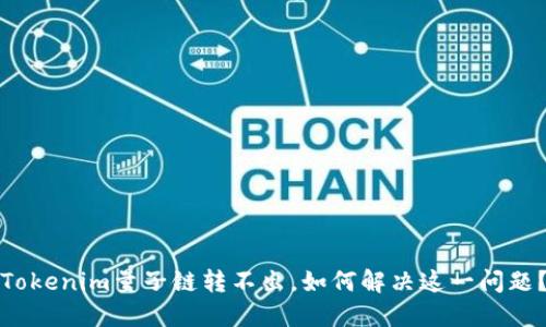 Tokenim量子链转不出，如何解决这一问题？
