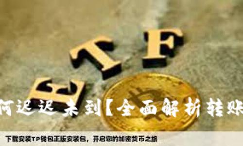 Tokenim转账为何迟迟未到？全面解析转账过程与注意事项
