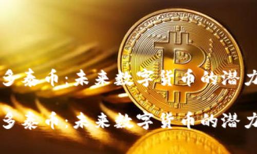 虚拟币多泰币：未来数字货币的潜力与挑战

虚拟币多泰币：未来数字货币的潜力与挑战