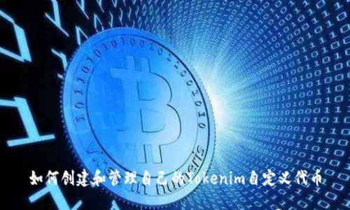 如何创建和管理自己的Tokenim自定义代币