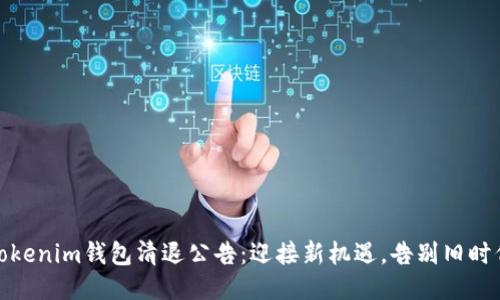 Tokenim钱包清退公告：迎接新机遇，告别旧时代