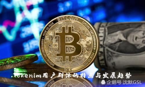 Tokenim用户群体的特点与发展趋势