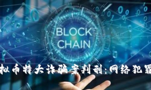 山西虚拟币特大诈骗案判刑：网络犯罪新动向