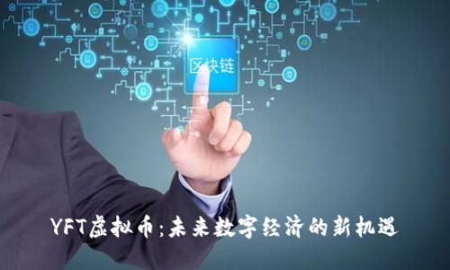YFT虚拟币：未来数字经济的新机遇