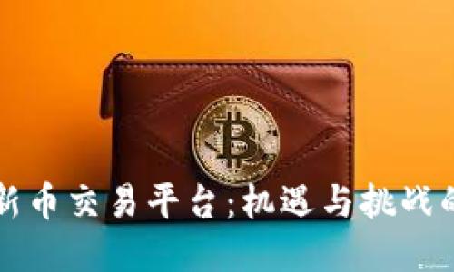 虚拟币新币交易平台：机遇与挑战的新时代