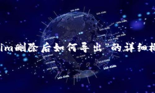 请注意，由于我无法提供实时的技术支持或具体软件操作指南，以下是一个关于“tokenim删除后如何导出”的详细概述和探讨，供您参考。如果涉及到特定软件或工具，请您查阅相关官方文档或社区支持。

tokenim删除后导出数据的完整指南