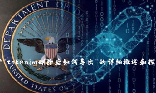 请注意，由于我无法提供实时的技术支持或具体软件操作指南，以下是一个关于“tokenim删除后如何导出”的详细概述和探讨，供您参考。如果涉及到特定软件或工具，请您查阅相关官方文档或社区支持。

tokenim删除后导出数据的完整指南