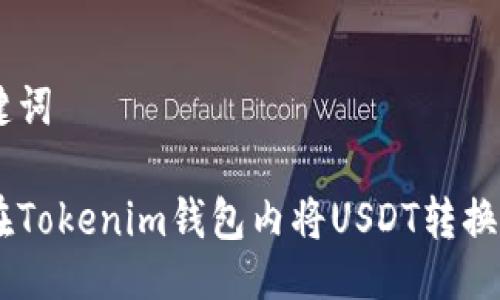 与关键词

如何在Tokenim钱包内将USDT转换为TRX