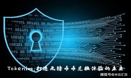 Tokenim：打造无缝币币兑换体验的未来