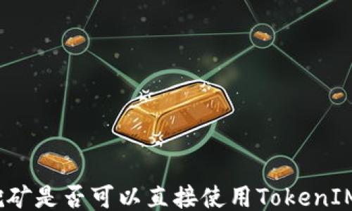 
挖矿是否可以直接使用TokenIM？