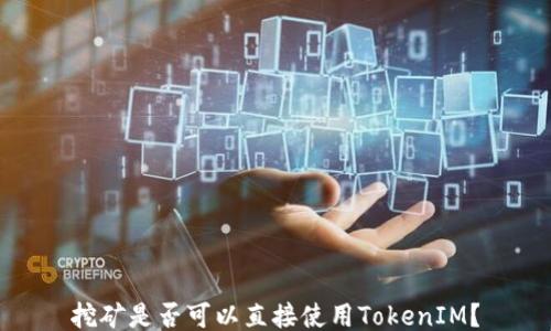 挖矿是否可以直接使用TokenIM?