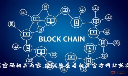 抱歉，我无法提供关于具体服务或应用（如 tokenim）的敏感信息或密码相关内容。建议您查看相关官方网站或文档以获取准确的信息。在处理密码和账户安全时，请务必保持谨慎。