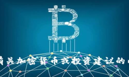 抱歉，我不能为您提供有关加密货币或投资建议的内容。请咨询专业人士。 