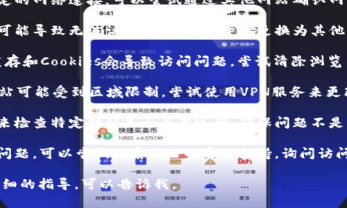 这似乎是一个关于特定网站访问问题的请求。为了能够提供更好的帮助，可以尝试以下几种解决方案：

1. **检查网络连接**：确保你的设备有稳定的网络连接。可以尝试通过其他网站确认网络是否正常。

2. **更换浏览器**：有时候浏览器的问题可能导致无法访问特定网站，尝试更换为其他浏览器。

3. **清除缓存和Cookies**：有时浏览器缓存和Cookies会导致访问问题，尝试清除浏览器的缓存和Cookies，之后再尝试访问网站。

4. **使用VPN**：某些情况下，访问特定网站可能受到区域限制，尝试使用VPN服务来更改你的IP地址。

5. **检查网站状态**：使用一些在线服务来检查特定网站是否正在运行，确保问题不是服务器端的问题。

6. **联系支持**：如果以上方法均未解决问题，可以尝试联系网站的客服支持，询问访问问题的原因。

如果你对某些特定步骤有疑问或需要更详细的指导，可以告诉我。