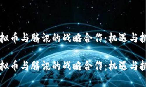 虚拟币与腾讯的战略合作：机遇与挑战

虚拟币与腾讯的战略合作：机遇与挑战