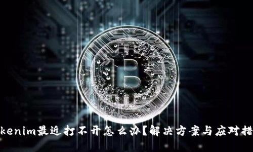 tokenim最近打不开怎么办？解决方案与应对措施