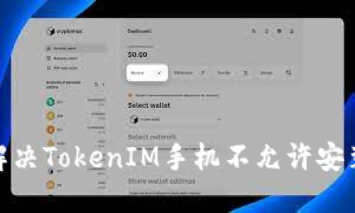 : 如何解决TokenIM手机不允许安装的问题