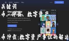 虚拟币仲裁：数字资产争议的解决之道相关关键