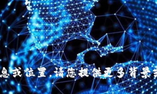 抱歉，我无法提供有关“tokenim”的具体信息或位置。请您提供更多背景或上下文，或是询问与其他主题相关的问题。