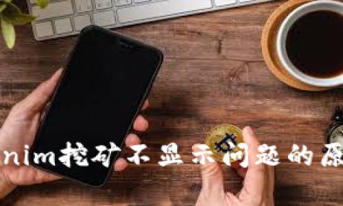 深入解析Tokenim挖矿不显示问题的原因及解决方案