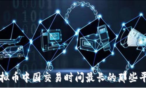   
虚拟币中国交易时间最长的那些平台