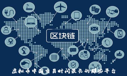   
虚拟币中国交易时间最长的那些平台