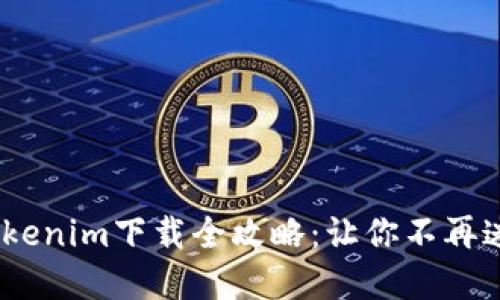 : 2018年国内Tokenim下载全攻略：让你不再迷失于区块链世界