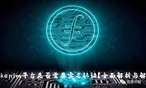 Tokenim平台是否需要实名认证？全面解析与解答