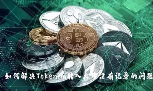  如何解决Tokenim转入火币没有记录的问题