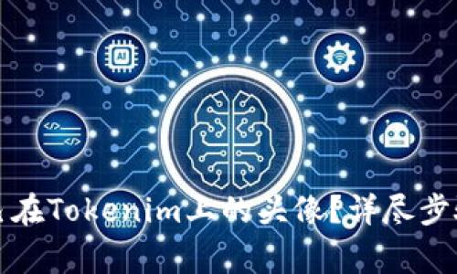 如何更换自己在Tokenim上的头像？详尽步骤与注意事项