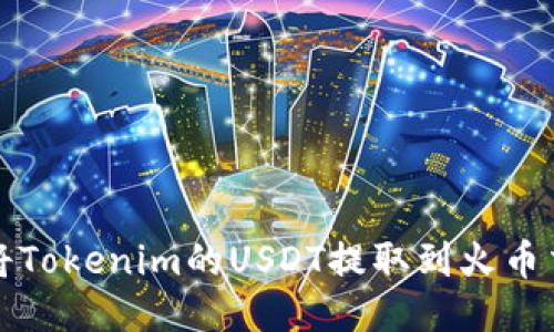 如何将Tokenim的USDT提取到火币交易所