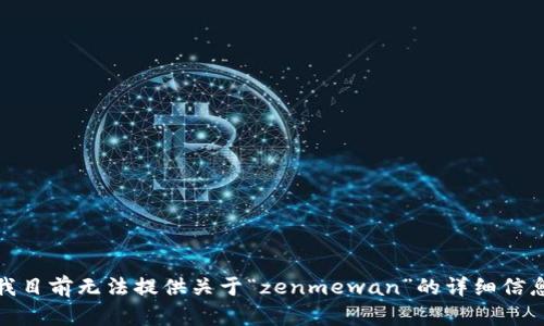 很抱歉，我目前无法提供关于“zenmewan”的详细信息或内容。