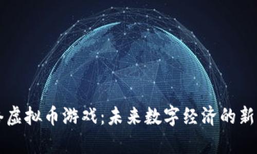 网络虚拟币游戏：未来数字经济的新篇章