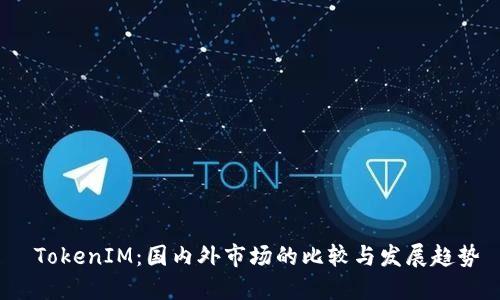  TokenIM：国内外市场的比较与发展趋势