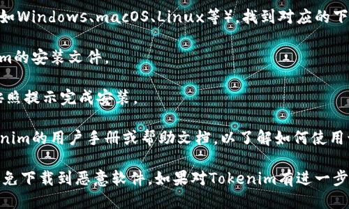 要下载Tokenim，您可以按照以下步骤进行：

1. **访问官方网站**: 首先，您需要找到Tokenim的官方网站。通常，官方网站会提供软件下载链接和相关信息。

2. **选择合适的平台**: 根据您使用的操作系统（如Windows、macOS、Linux等），找到对应的下载链接。

3. **开始下载**: 点击下载链接，开始下载Tokenim的安装文件。

4. **安装程序**: 下载完成后，打开下载的文件，按照提示完成安装。

5. **查阅用户手册**: 安装完成后，建议查看Tokenim的用户手册或帮助文档，以了解如何使用该软件的所有功能。

请注意，确保从官方网站或可信赖的渠道下载，以避免下载到恶意软件。如果对Tokenim有进一步的疑问，可以参考其用户社区或联系客服获得帮助。