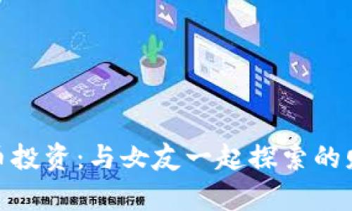 : 虚拟币投资：与女友一起探索的财富之旅