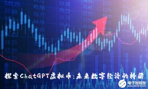 探索ChatGPT虚拟币：未来数字经济的桥梁