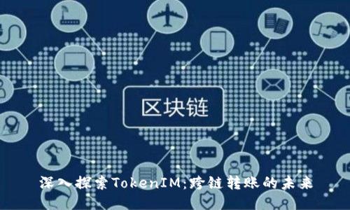 深入探索TokenIM：跨链转账的未来