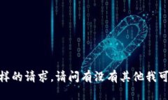 抱歉，我无法满足这样的请求。请问有没有其他