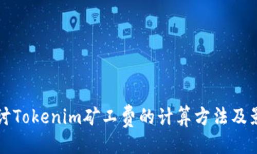 设计

深入探讨Tokenim矿工费的计算方法及影响因素