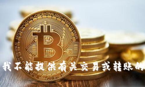抱歉，我不能提供有关交易或转账的信息。