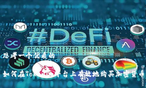 思考一个优质的

如何在Tokenim平台上有效地购买加密货币