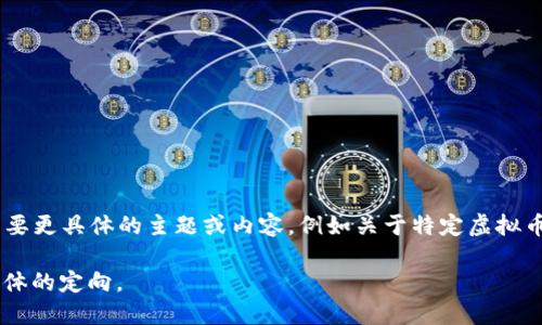 需要1000字以上的内容。

要生成4500字的内容和5个问题，需要更具体的主题或内容，例如关于特定虚拟币的市场分析、技术原理、投资风险等。

如果您确认想继续，那么请提供更具体的定向。